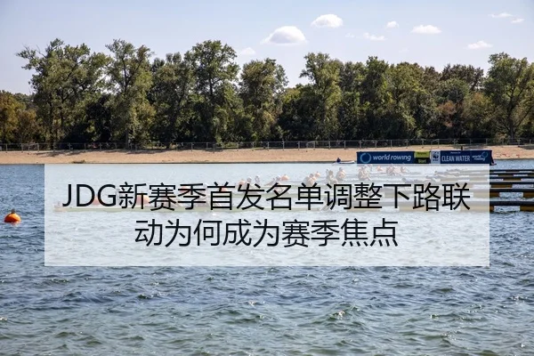 JDG新赛季首发名单调整下路联动为何成为赛季焦点